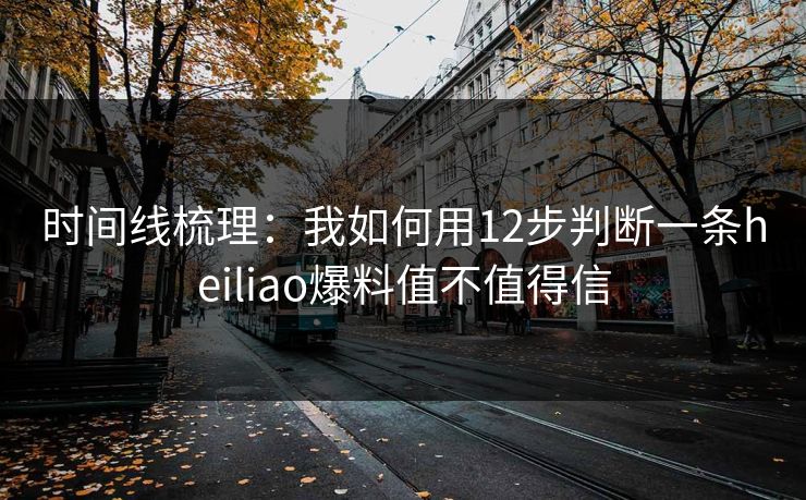 时间线梳理：我如何用12步判断一条heiliao爆料值不值得信