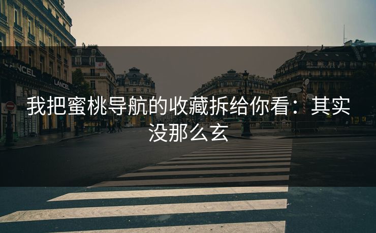 我把蜜桃导航的收藏拆给你看：其实没那么玄