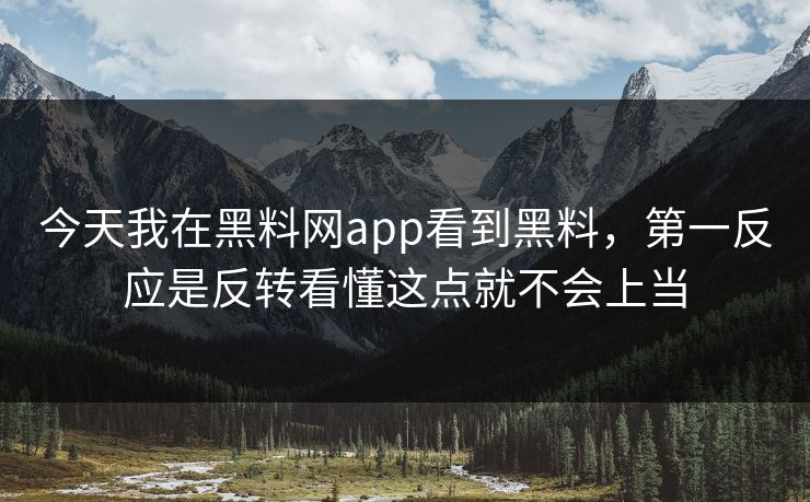 今天我在黑料网app看到黑料,第一反应是反转看懂这点就不会上当 今天我在黑料网app看到黑料,第一反应是反转看懂这点就不会上当