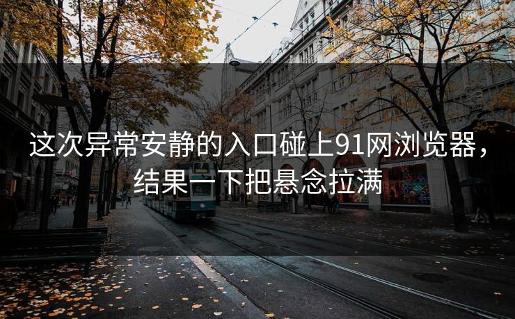 这次异常安静的入口碰上91网浏览器，结果一下把悬念拉满