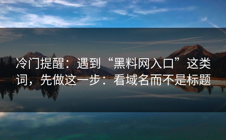 冷门提醒：遇到“黑料网入口”这类词，先做这一步：看域名而不是标题