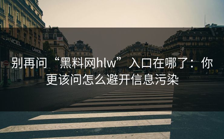别再问“黑料网hlw”入口在哪了:你更该问怎么避开信息污染 别再问“黑料网hlw”入口在哪了:你更该问怎么避开信息污染